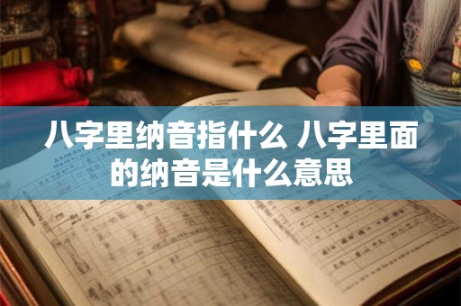 八字里纳音指什么 八字里面的纳音是什么意思