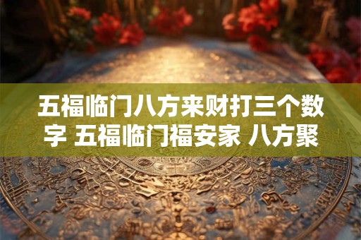 五福临门八方来财打三个数字 五福临门福安家 八方聚财财落户横批