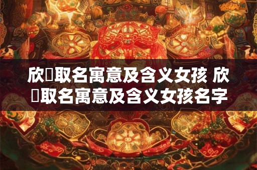 欣玥取名寓意及含义女孩 欣玥取名寓意及含义女孩名字