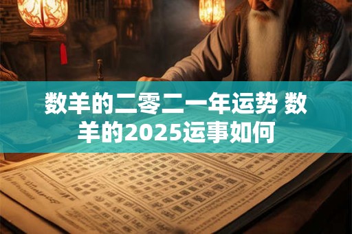数羊的二零二一年运势 数羊的2025运事如何