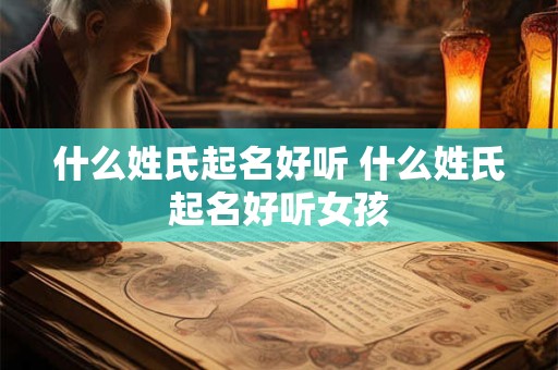 什么姓氏起名好听 什么姓氏起名好听女孩