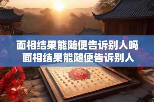 面相结果能随便告诉别人吗 面相结果能随便告诉别人吗男生