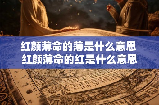红颜薄命的薄是什么意思 红颜薄命的红是什么意思