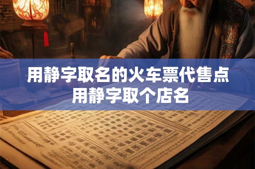用静字取名的火车票代售点 用静字取个店名