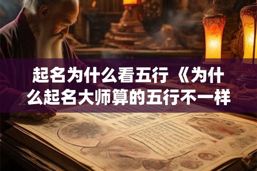 起名为什么看五行 《为什么起名大师算的五行不一样(下)》