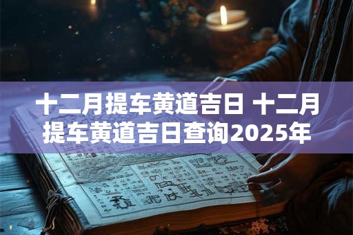 十二月提车黄道吉日 十二月提车黄道吉日查询2025年