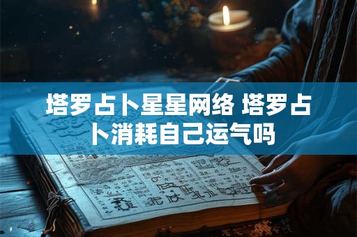 塔罗占卜星星网络 塔罗占卜消耗自己运气吗