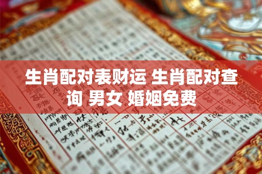 生肖配对表财运 生肖配对查询 男女 婚姻免费