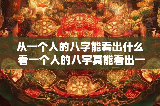 从一个人的八字能看出什么 看一个人的八字真能看出一生吗