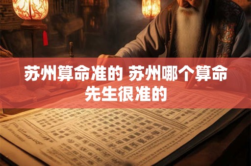 苏州算命准的 苏州哪个算命先生很准的