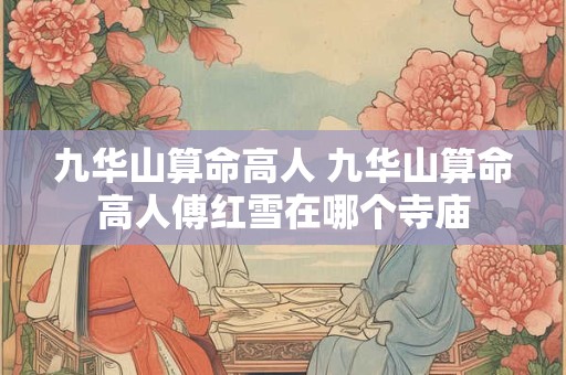 九华山算命高人 九华山算命高人傅红雪在哪个寺庙