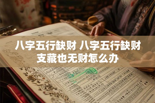 八字五行缺财 八字五行缺财支藏也无财怎么办