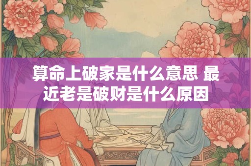 算命上破家是什么意思 最近老是破财是什么原因