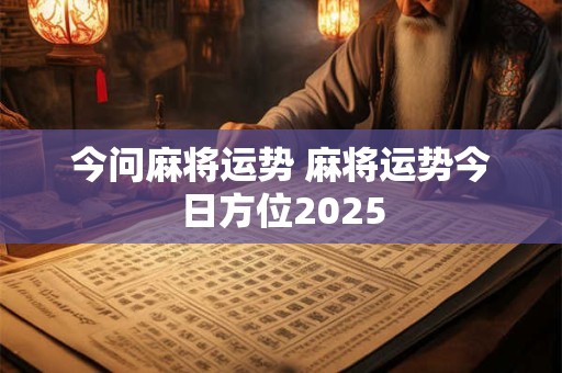 今问麻将运势 麻将运势今日方位2025