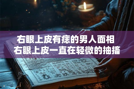 右眼上皮有痣的男人面相 右眼上皮一直在轻微的抽搐怎么回事
