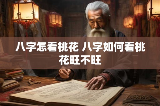 八字怎看桃花 八字如何看桃花旺不旺