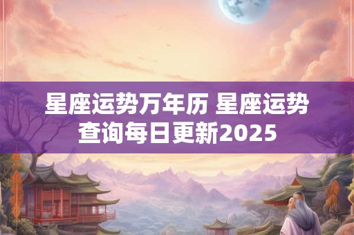 星座运势万年历 星座运势查询每日更新2025