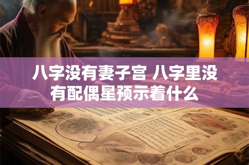 八字没有妻子宫 八字里没有配偶星预示着什么