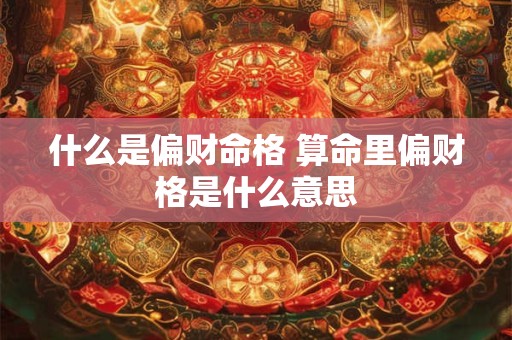 什么是偏财命格 算命里偏财格是什么意思