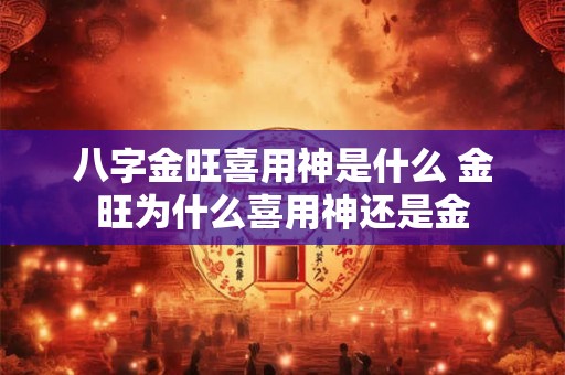 八字金旺喜用神是什么 金旺为什么喜用神还是金
