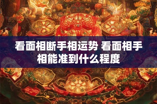 看面相断手相运势 看面相手相能准到什么程度