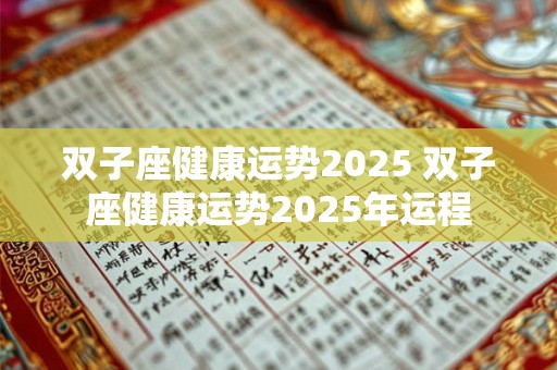 双子座健康运势2025 双子座健康运势2025年运程