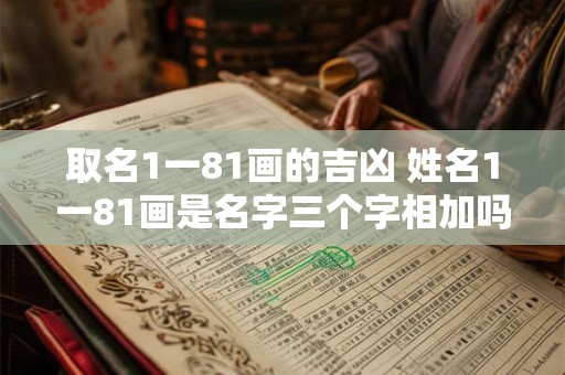 取名1一81画的吉凶 姓名1一81画是名字三个字相加吗