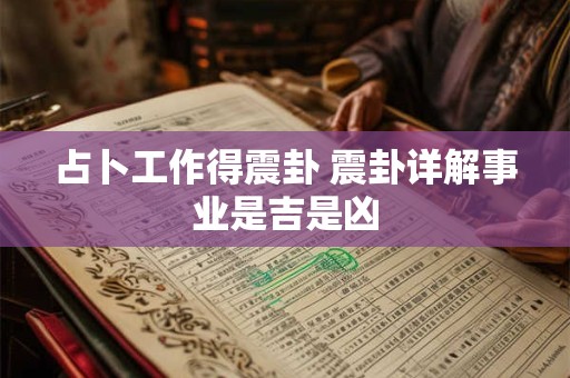 占卜工作得震卦 震卦详解事业是吉是凶