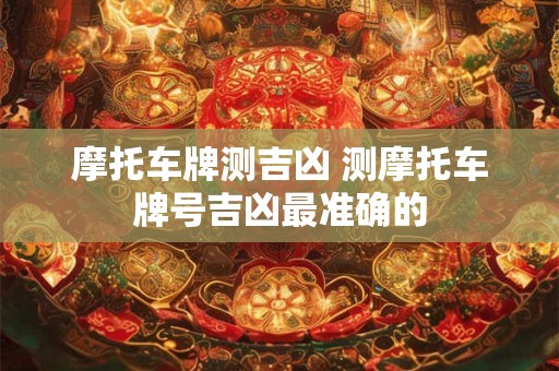 摩托车牌测吉凶 测摩托车牌号吉凶最准确的
