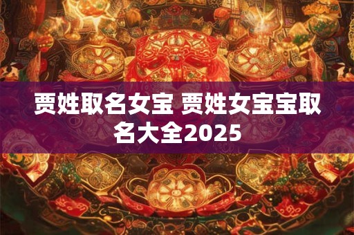 贾姓取名女宝 贾姓女宝宝取名大全2025