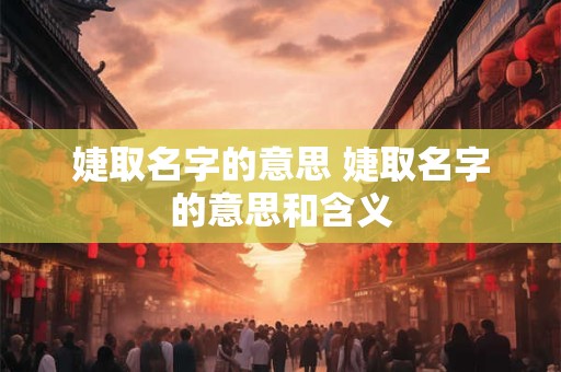 婕取名字的意思 婕取名字的意思和含义
