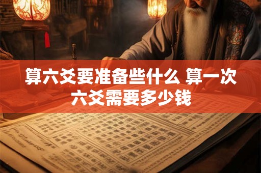 算六爻要准备些什么 算一次六爻需要多少钱