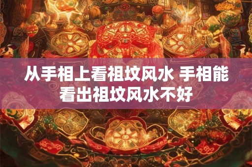 从手相上看祖坟风水 手相能看出祖坟风水不好