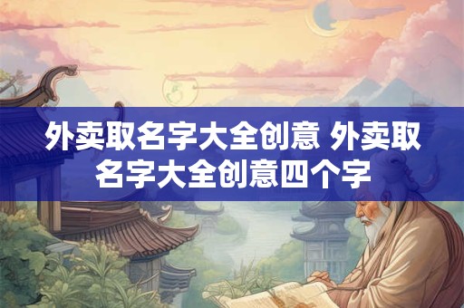 外卖取名字大全创意 外卖取名字大全创意四个字