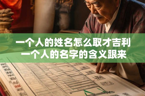 一个人的姓名怎么取才吉利 一个人的名字的含义跟来历是怎么来的