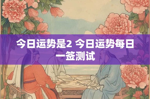 今日运势是2 今日运势每日一签测试