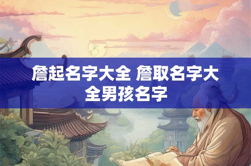 詹起名字大全 詹取名字大全男孩名字