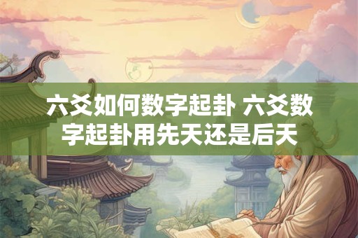 六爻如何数字起卦 六爻数字起卦用先天还是后天