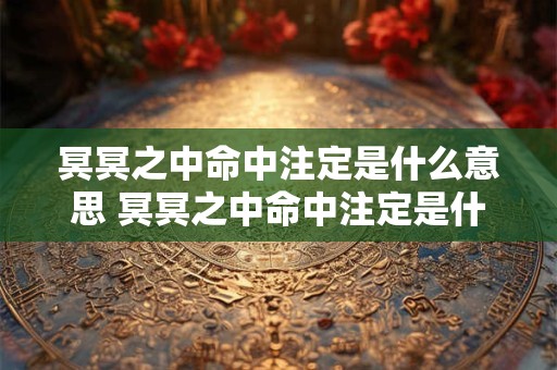 冥冥之中命中注定是什么意思 冥冥之中命中注定是什么意思呢