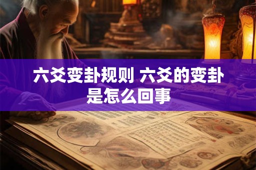 六爻变卦规则 六爻的变卦是怎么回事