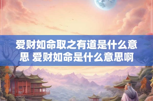 爱财如命取之有道是什么意思 爱财如命是什么意思啊
