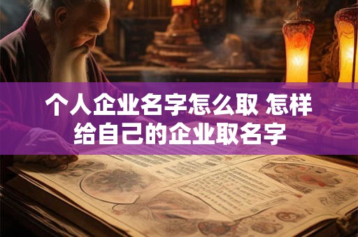 个人企业名字怎么取 怎样给自己的企业取名字