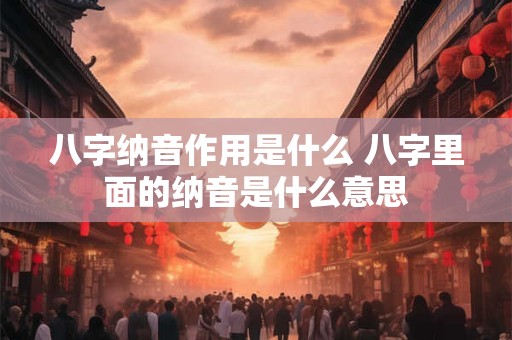 八字纳音作用是什么 八字里面的纳音是什么意思
