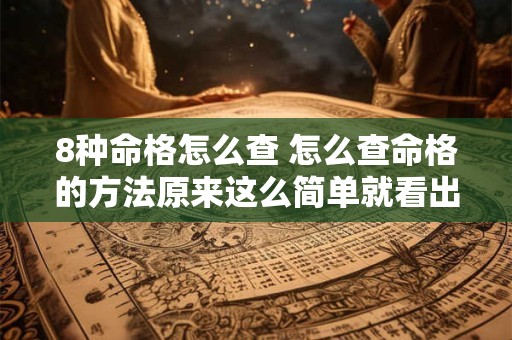 8种命格怎么查 怎么查命格的方法原来这么简单就看出来了