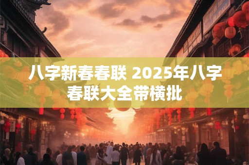八字新春春联 2025年八字春联大全带横批