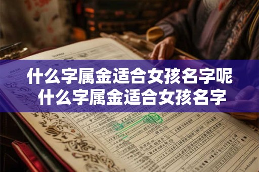 什么字属金适合女孩名字呢 什么字属金适合女孩名字呢怎么取