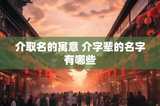 介取名的寓意 介字辈的名字有哪些