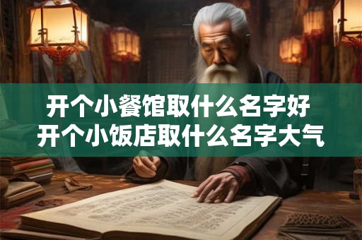 开个小餐馆取什么名字好 开个小饭店取什么名字大气招财