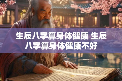 生辰八字算身体健康 生辰八字算身体健康不好