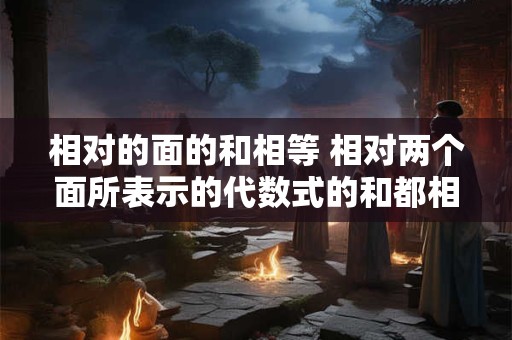相对的面的和相等 相对两个面所表示的代数式的和都相等
